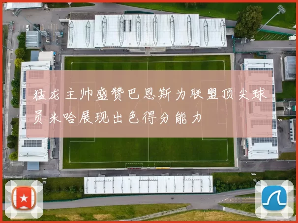 猛龙主帅盛赞巴恩斯为联盟顶尖球员米哈展现出色得分能力