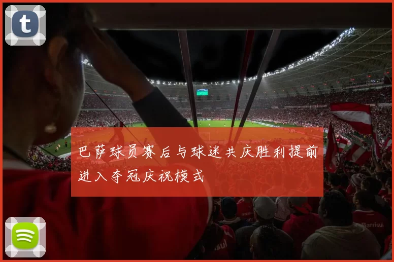 巴萨球员赛后与球迷共庆胜利提前进入夺冠庆祝模式