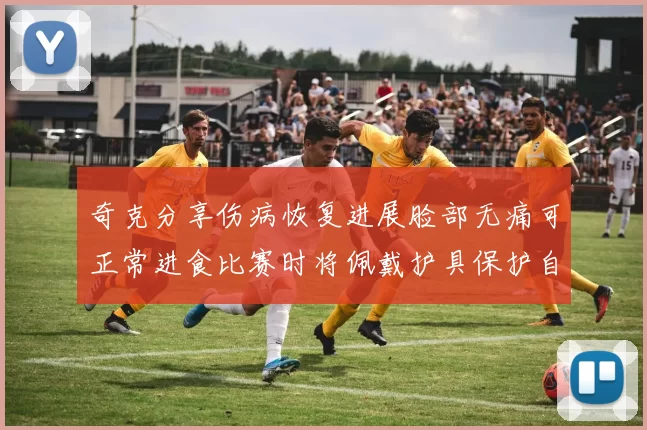 奇克分享伤病恢复进展脸部无痛可正常进食比赛时将佩戴护具保护自己