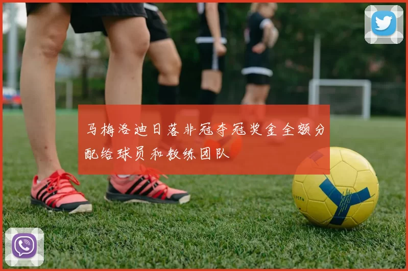 马梅洛迪日落非冠夺冠奖金全额分配给球员和教练团队
