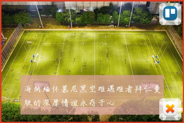 海纳缅怀慕尼黑空难遇难者拜仁曼联的深厚情谊永存于心