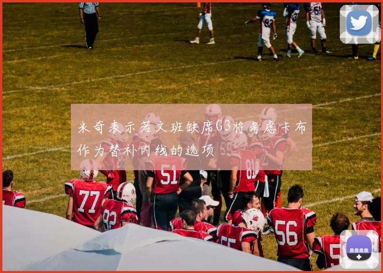 米奇表示若文班缺席G3将考虑卡布作为替补内线的选项