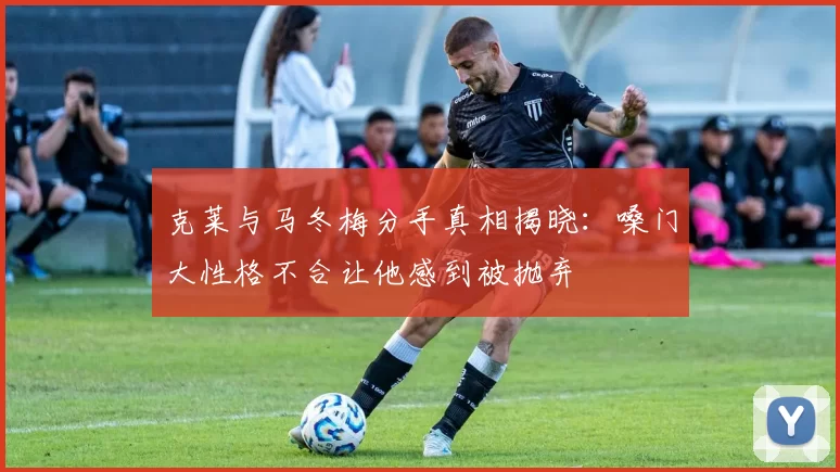 克莱与马冬梅分手真相揭晓：嗓门大性格不合让他感到被抛弃
