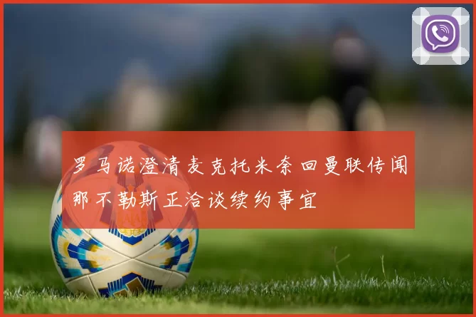 罗马诺澄清麦克托米奈回曼联传闻那不勒斯正洽谈续约事宜
