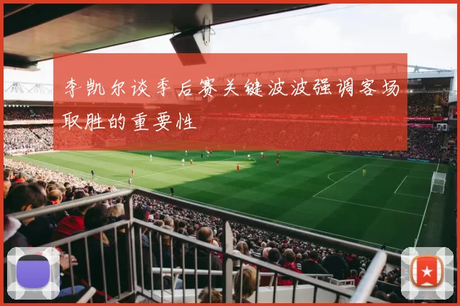 李凯尔谈季后赛关键波波强调客场取胜的重要性